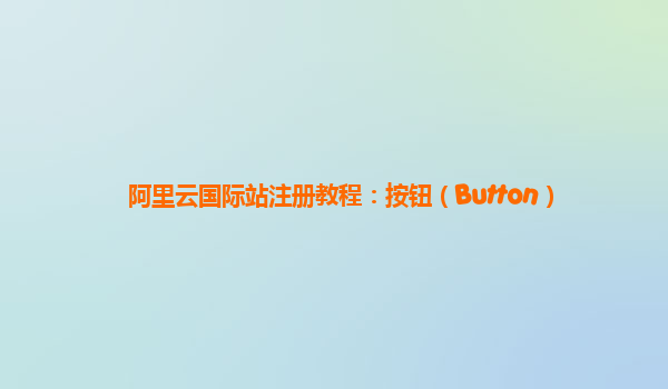 阿里云国际站注册教程：按钮（Button）