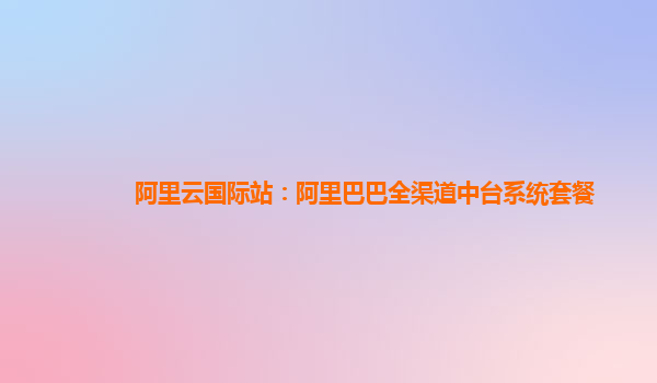 阿里云国际站：阿里巴巴全渠道中台系统套餐