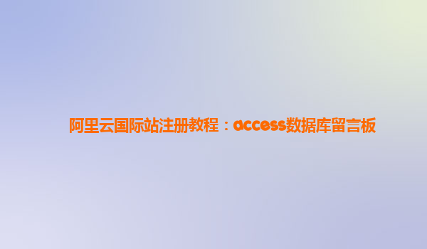 阿里云国际站注册教程：access数据库留言板