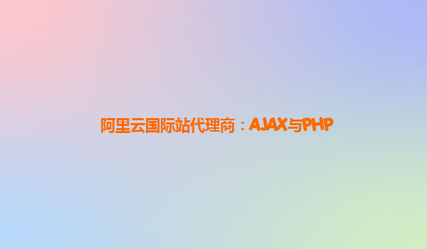 阿里云国际站代理商：AJAX与PHP