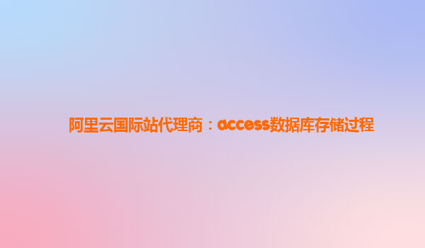 阿里云国际站代理商：access数据库存储过程