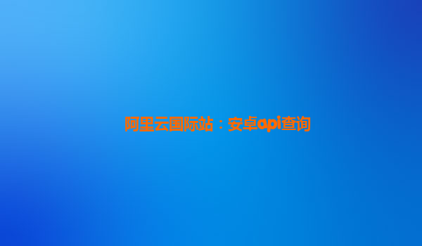 阿里云国际站：安卓api查询