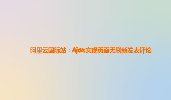 阿里云国际站：Ajax实现页面无刷新发表评论