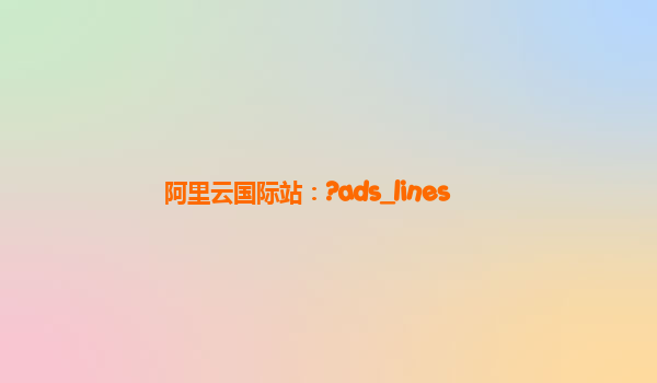 阿里云国际站：?ads_lines