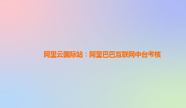 阿里云国际站：阿里巴巴互联网中台考核