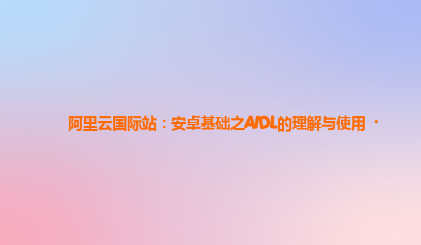 阿里云国际站：安卓基础之AIDL的理解与使用