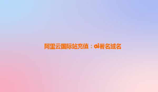 阿里云国际站充值：ai著名域名