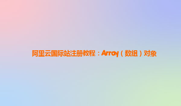 阿里云国际站注册教程：Array（数组）对象