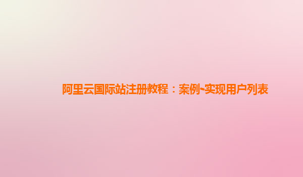 阿里云国际站注册教程：案例-实现用户列表