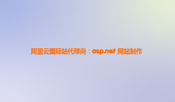 阿里云国际站代理商：asp.net 网站制作