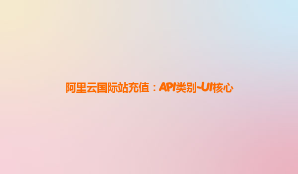 阿里云国际站充值：API类别-UI核心