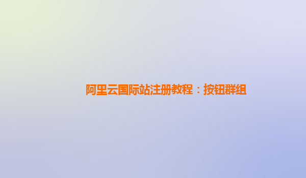 阿里云国际站注册教程：按钮群组