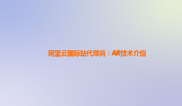阿里云国际站代理商：AR技术介绍