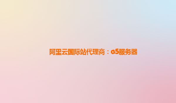 阿里云国际站代理商：a5服务器
