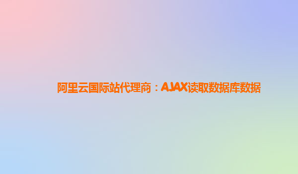 阿里云国际站代理商：AJAX读取数据库数据