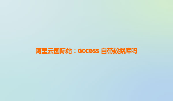 阿里云国际站：access 自带数据库吗