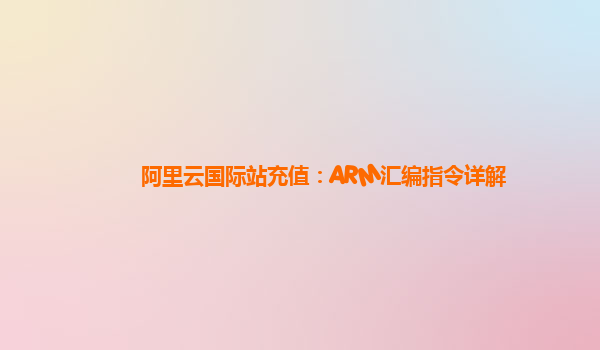 阿里云国际站充值：ARM汇编指令详解