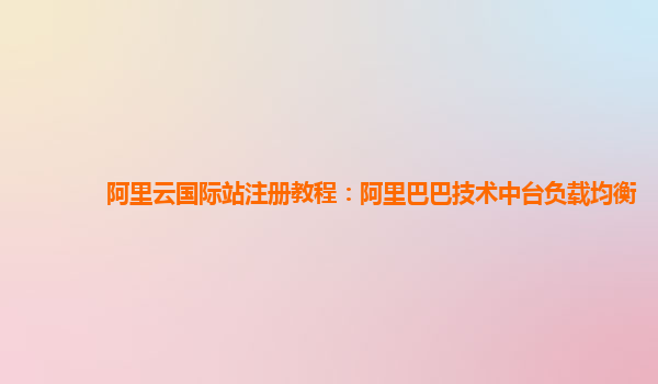 阿里云国际站注册教程：阿里巴巴技术中台负载均衡