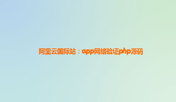 阿里云国际站：app网络验证php源码