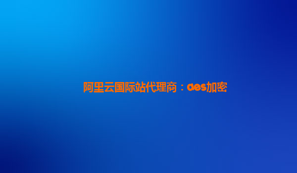 阿里云国际站代理商：aes加密