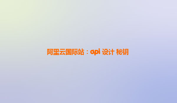 阿里云国际站：api 设计 秘钥