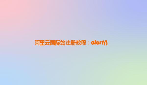 阿里云国际站注册教程：alert()