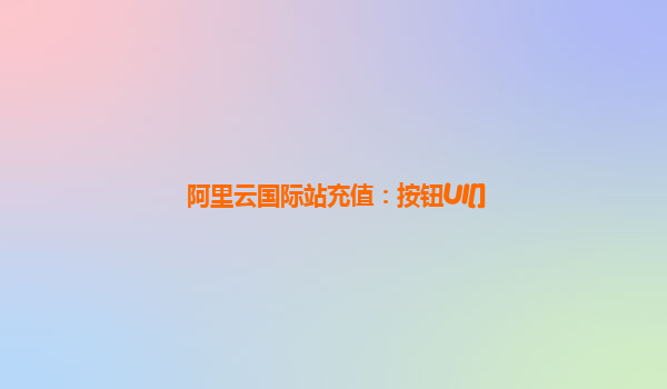 阿里云国际站充值：按钮UI[]