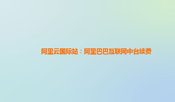 阿里云国际站：阿里巴巴互联网中台续费