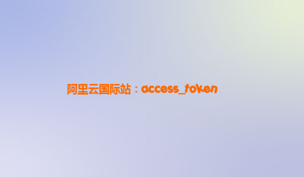 阿里云国际站：access_token