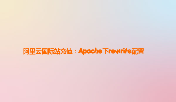 阿里云国际站充值：Apache下rewrite配置