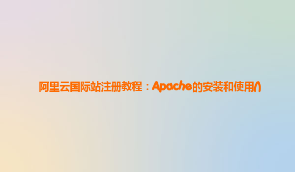阿里云国际站注册教程：Apache的安装和使用()