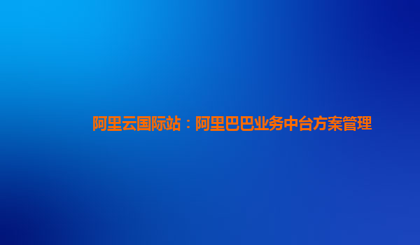阿里云国际站：阿里巴巴业务中台方案管理