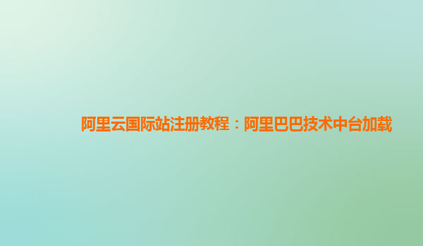 阿里云国际站注册教程：阿里巴巴技术中台加载