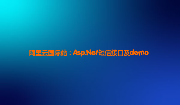 阿里云国际站：Asp.Net短信接口及demo