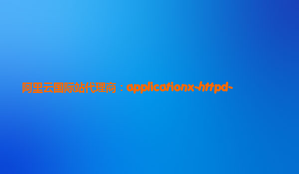 阿里云国际站代理商：applicationx-httpd-