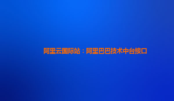 阿里云国际站：阿里巴巴技术中台接口