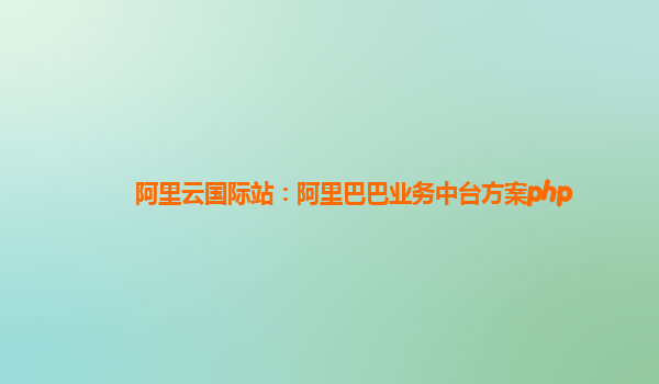 阿里云国际站：阿里巴巴业务中台方案php