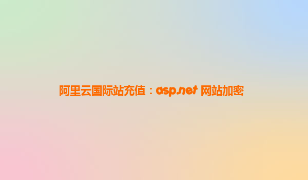 阿里云国际站充值：asp.net 网站加密