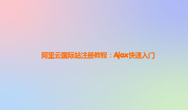 阿里云国际站注册教程：Ajax快速入门