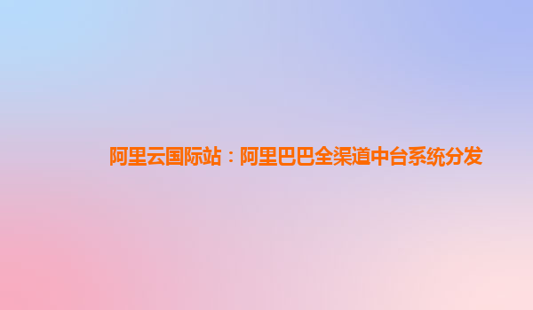 阿里云国际站：阿里巴巴全渠道中台系统分发