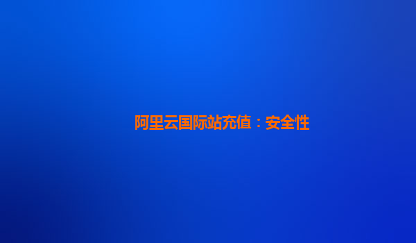 阿里云国际站充值：安全性