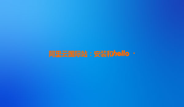 阿里云国际站：安装和hello