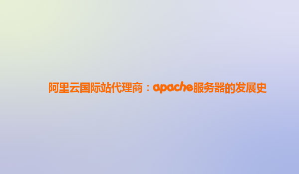 阿里云国际站代理商：apache服务器的发展史