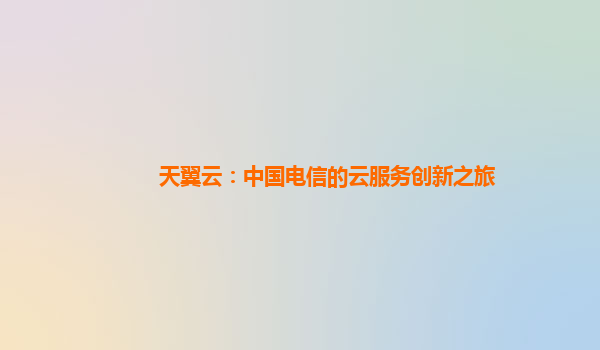天翼云：中国电信的云服务创新之旅