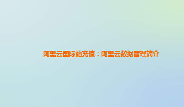 阿里云国际站充值：阿里云数据管理简介