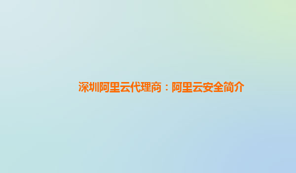 深圳阿里云代理商：阿里云安全简介