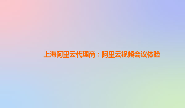 上海阿里云代理商：阿里云视频会议体验