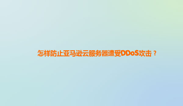 怎样防止亚马逊云服务器遭受DDoS攻击？