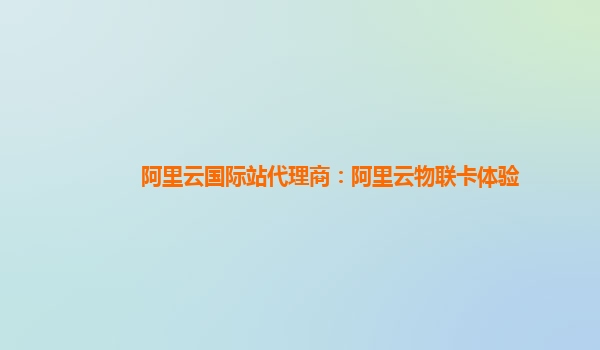 阿里云国际站代理商：阿里云物联卡体验