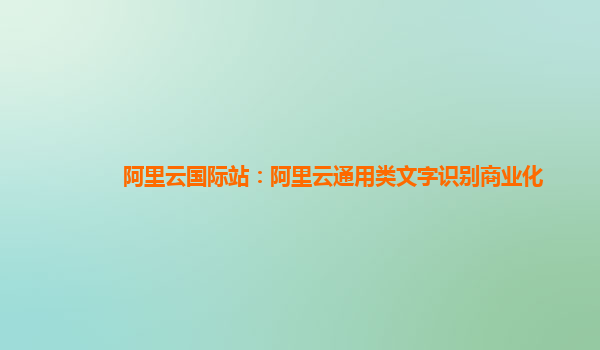 阿里云国际站：阿里云通用类文字识别商业化